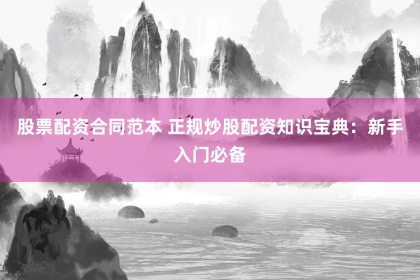 股票配资合同范本 正规炒股配资知识宝典:新手入门必备