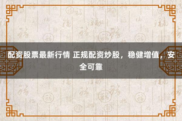 配资股票最新行情 正规配资炒股,稳健增值,安全可靠