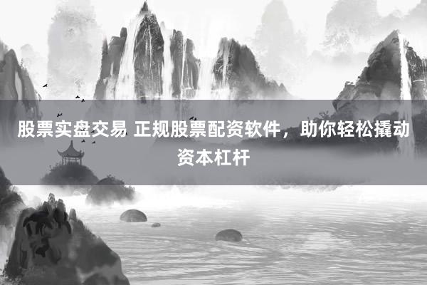 股票实盘交易 正规股票配资软件,助你轻松撬动资本杠杆