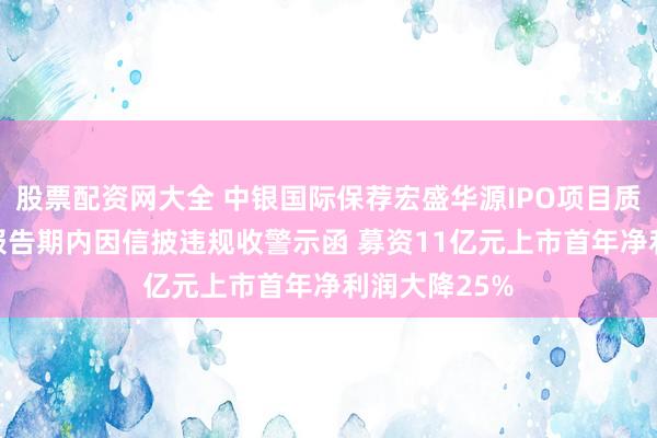 股票配资网大全 中银国际保荐宏盛华源IPO项目质量评级D级 报告期内因信披违规收警示函 募资11亿元上市首年净利润大降25%