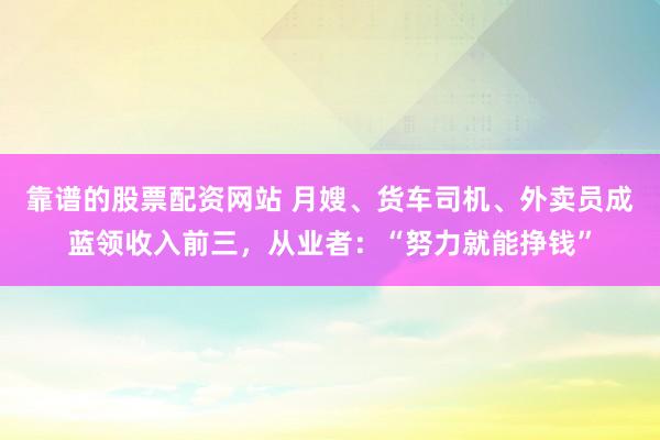 靠谱的股票配资网站 月嫂、货车司机、外卖员成蓝领收入前三,从业者:“努力就能挣钱”