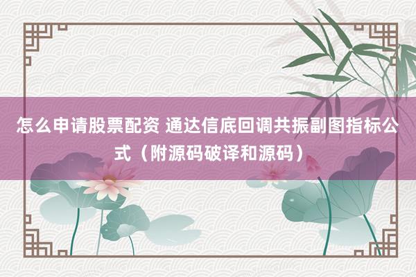怎么申请股票配资 通达信底回调共振副图指标公式(附源码破译和源码)