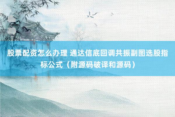 股票配资怎么办理 通达信底回调共振副图选股指标公式(附源码破译和源码)