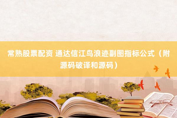 常熟股票配资 通达信江鸟浪迹副图指标公式(附源码破译和源码)