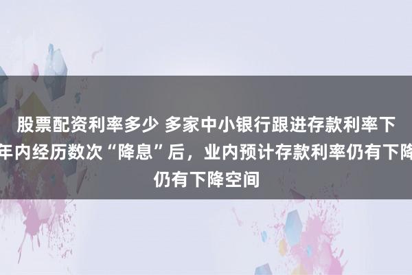 股票配资利率多少 多家中小银行跟进存款利率下调!年内经历数次“降息”后,业内预计存款利率仍有下降空间