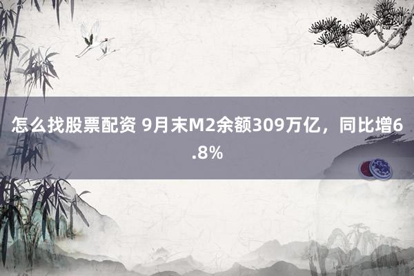 怎么找股票配资 9月末M2余额309万亿,同比增6.8%