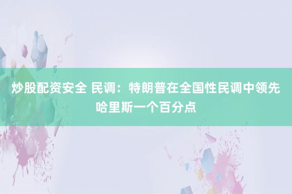 炒股配资安全 民调:特朗普在全国性民调中领先哈里斯一个百分点