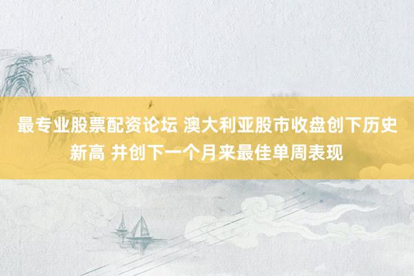 最专业股票配资论坛 澳大利亚股市收盘创下历史新高 并创下一个月来最佳单周表现