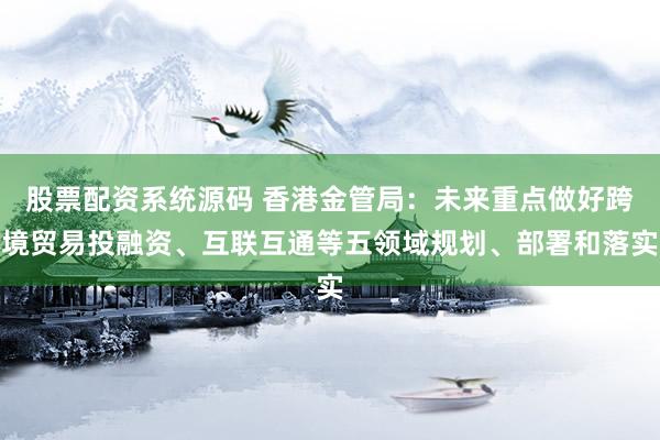 股票配资系统源码 香港金管局:未来重点做好跨境贸易投融资、互联互通等五领域规划、部署和落实