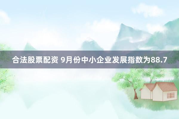 合法股票配资 9月份中小企业发展指数为88.7