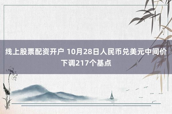 线上股票配资开户 10月28日人民币兑美元中间价下调217个基点