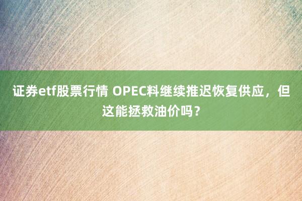 证券etf股票行情 OPEC料继续推迟恢复供应,但这能拯救油价吗?