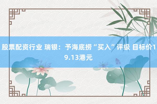 股票配资行业 瑞银:予海底捞“买入”评级 目标价19.13港元