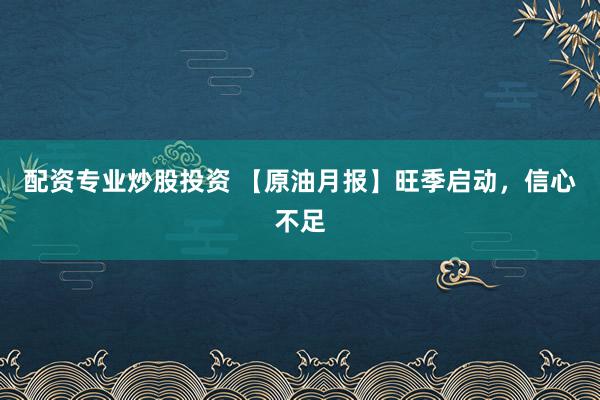 配资专业炒股投资 【原油月报】旺季启动,信心不足