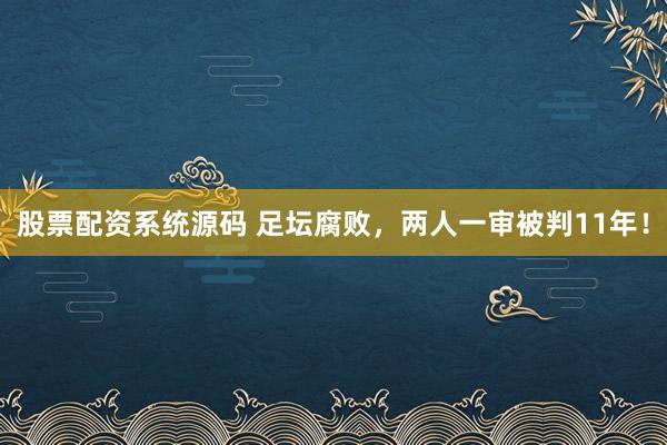 股票配资系统源码 足坛腐败,两人一审被判11年!