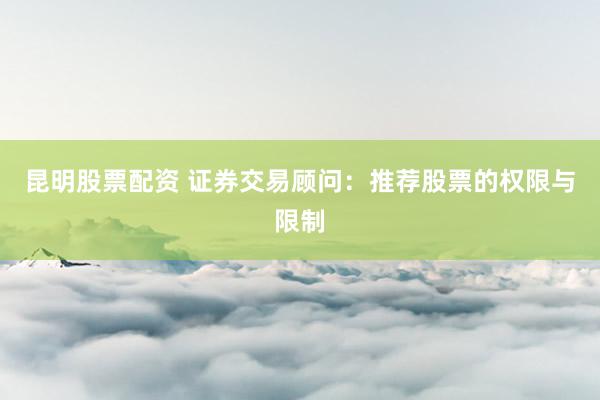昆明股票配资 证券交易顾问：推荐股票的权限与限制