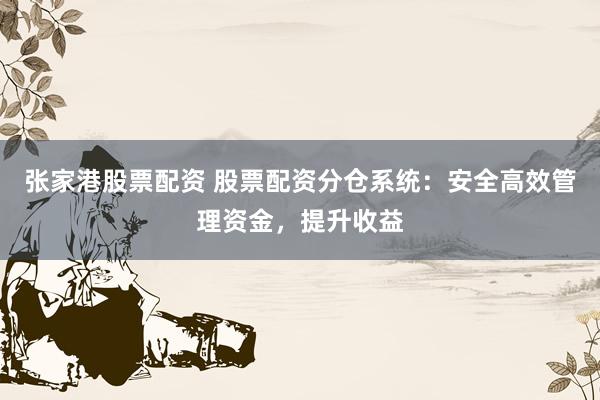 张家港股票配资 股票配资分仓系统:安全高效管理资金,提升收益