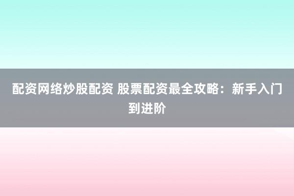 配资网络炒股配资 股票配资最全攻略:新手入门到进阶