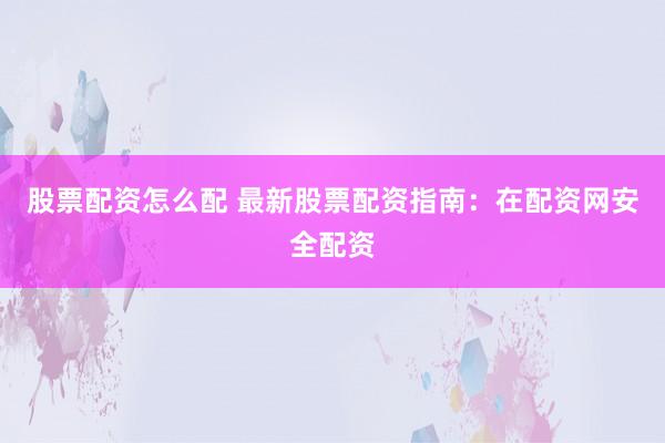 股票配资怎么配 最新股票配资指南:在配资网安全配资