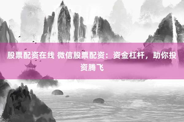 股票配资在线 微信股票配资:资金杠杆,助你投资腾飞