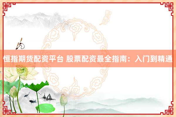 恒指期货配资平台 股票配资最全指南:入门到精通
