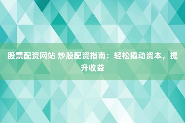 股票配资网站 炒股配资指南:轻松撬动资本,提升收益