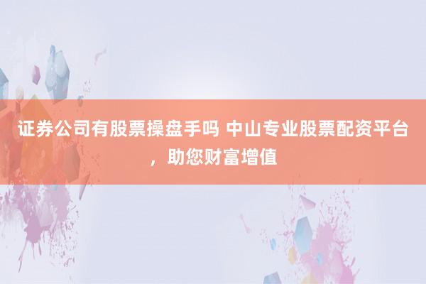 证券公司有股票操盘手吗 中山专业股票配资平台,助您财富增值