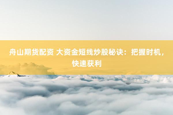 舟山期货配资 大资金短线炒股秘诀:把握时机,快速获利