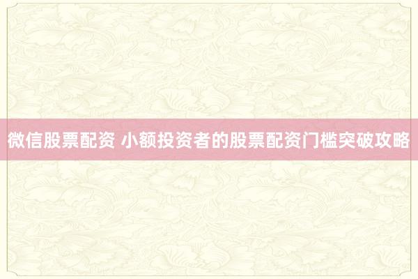 微信股票配资 小额投资者的股票配资门槛突破攻略