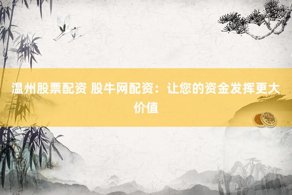 温州股票配资 股牛网配资:让您的资金发挥更大价值