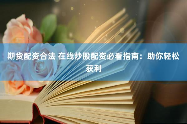期货配资合法 在线炒股配资必看指南:助你轻松获利