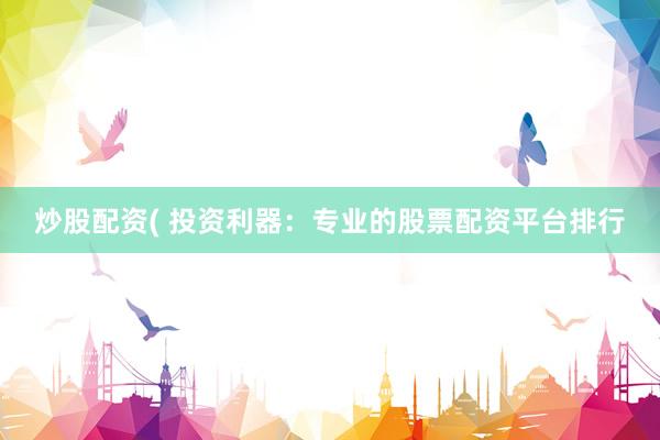 炒股配资( 投资利器:专业的股票配资平台排行