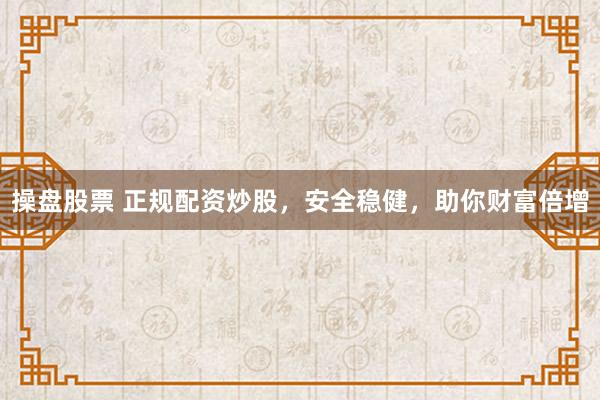 操盘股票 正规配资炒股,安全稳健,助你财富倍增