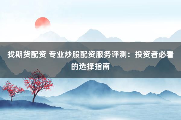 找期货配资 专业炒股配资服务评测:投资者必看的选择指南