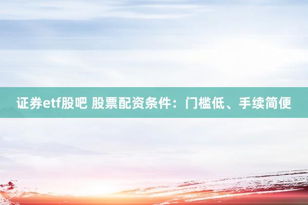 证券etf股吧 股票配资条件:门槛低、手续简便