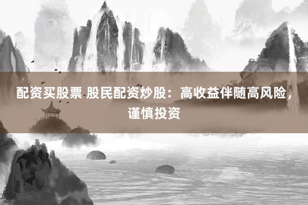 配资买股票 股民配资炒股:高收益伴随高风险,谨慎投资