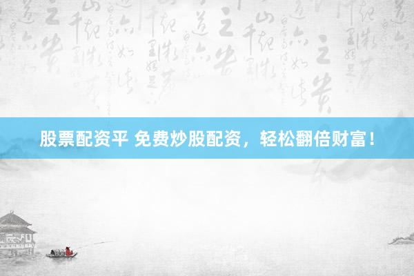 股票配资平 免费炒股配资,轻松翻倍财富!