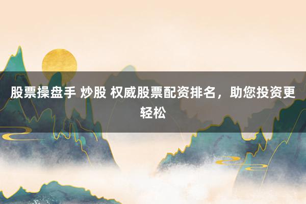 股票操盘手 炒股 权威股票配资排名,助您投资更轻松